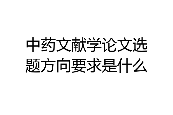 中药文献学论文选题方向要求是什么