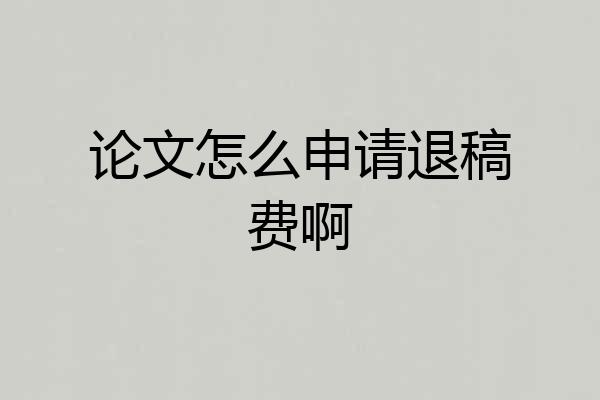 论文怎么申请退稿费啊
