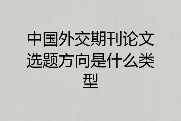 中国外交期刊论文选题方向是什么类型