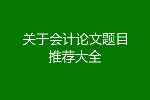 关于会计论文题目推荐大全