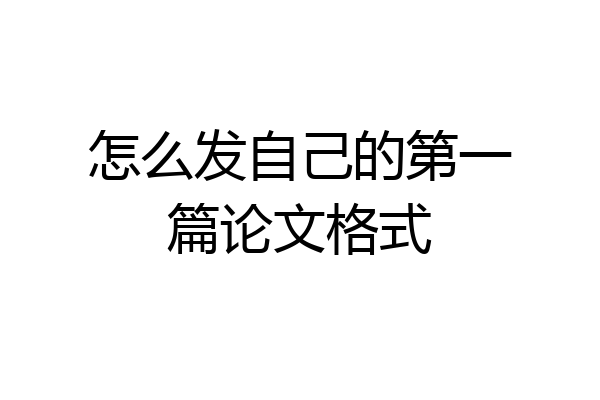 怎么发自己的第一篇论文格式