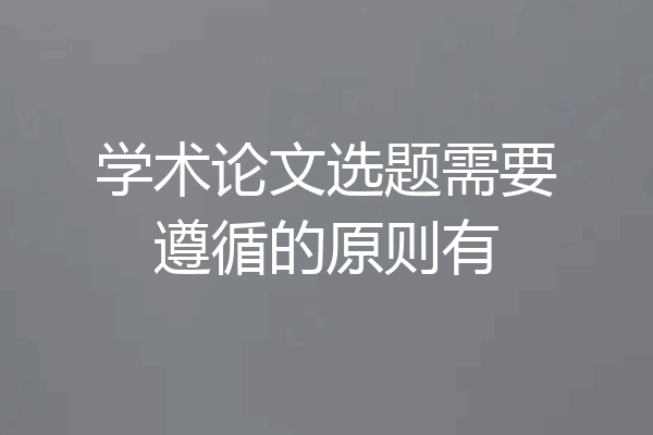 学术论文选题需要遵循的原则有