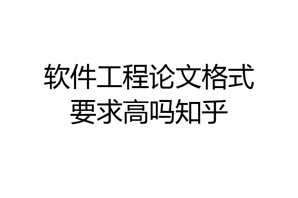 软件工程论文格式要求高吗知乎
