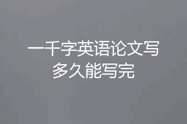 一千字英语论文写多久能写完