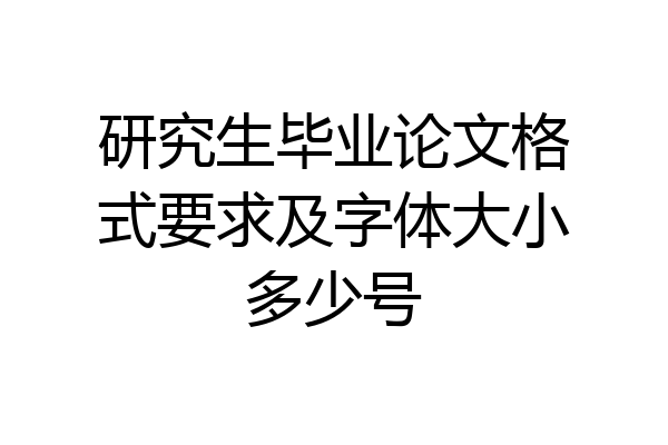 研究生毕业论文格式要求及字体大小多少号