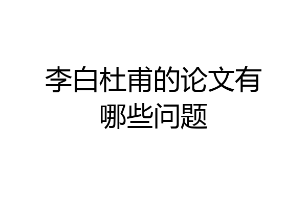 李白杜甫的论文有哪些问题