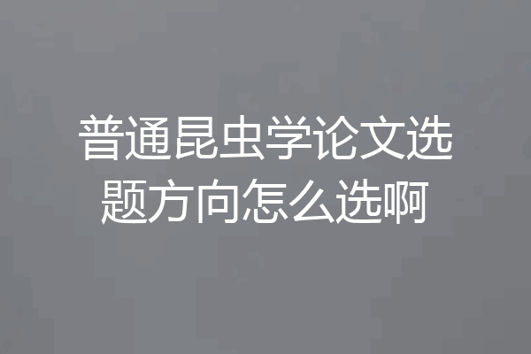 普通昆虫学论文选题方向怎么选啊