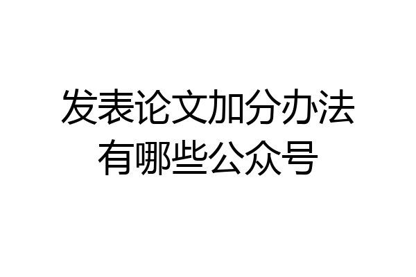 发表论文加分办法有哪些公众号