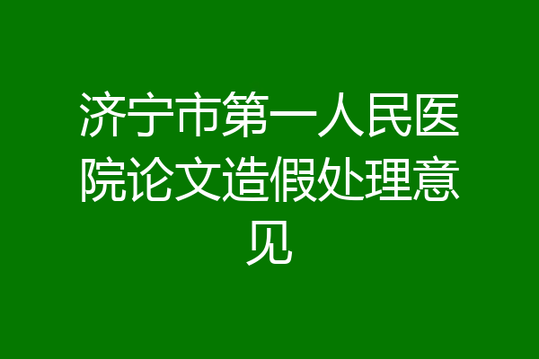 济宁市第一人民医院论文造假处理意见