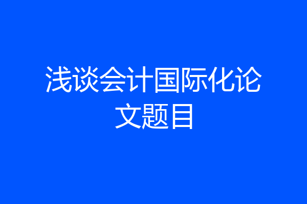 浅谈会计国际化论文题目