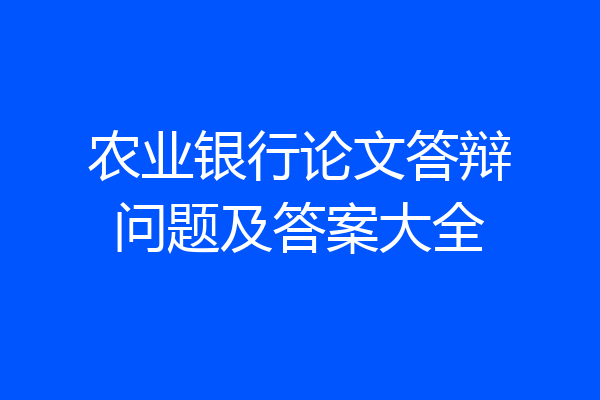 农业银行论文答辩问题及答案大全