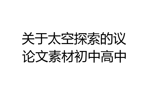 关于太空探索的议论文素材初中高中