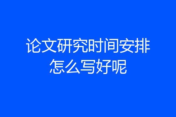 论文研究时间安排怎么写好呢