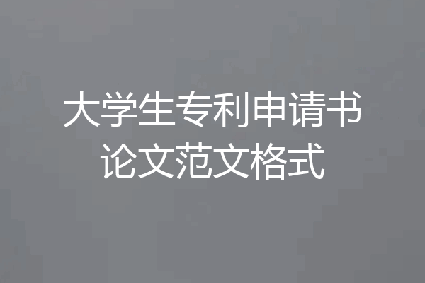 大学生专利申请书论文范文格式
