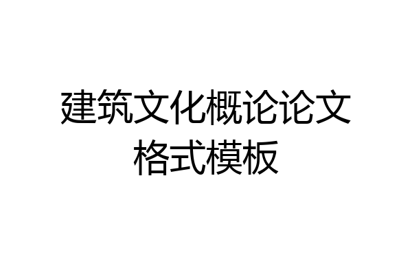 建筑文化概论论文格式模板