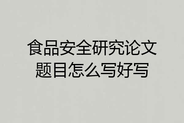 食品安全研究论文题目怎么写好写