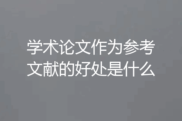 学术论文作为参考文献的好处是什么
