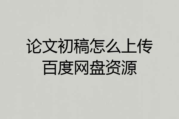 论文初稿怎么上传百度网盘资源