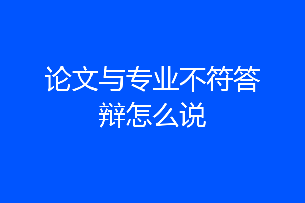 论文与专业不符答辩怎么说