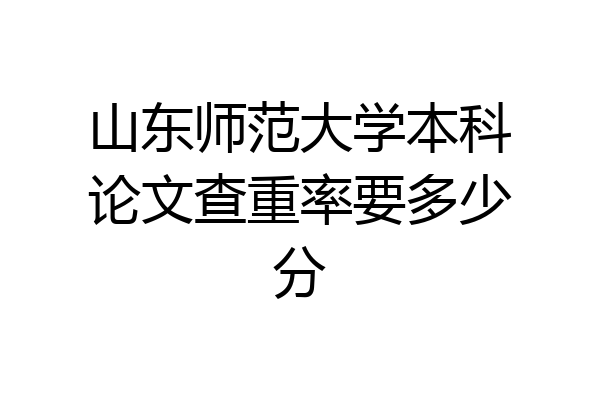 山东师范大学本科论文查重率要多少分