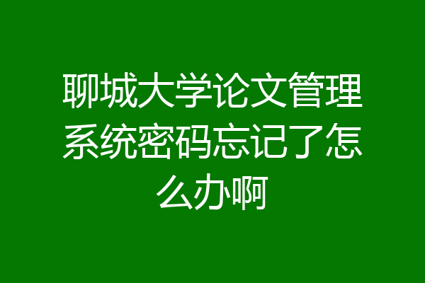 聊城大学论文管理系统密码忘记了怎么办啊