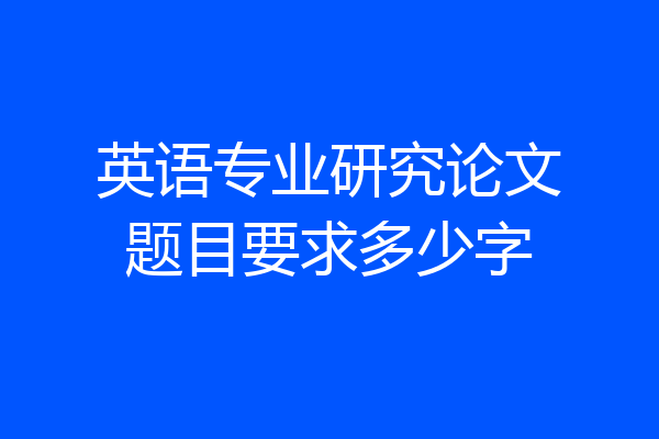 英语专业研究论文题目要求多少字
