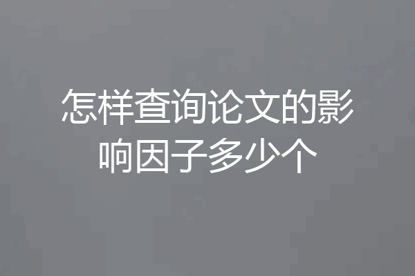 怎样查询论文的影响因子多少个