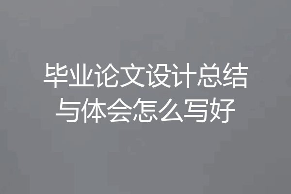 毕业论文设计总结与体会怎么写好