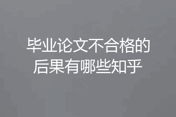 毕业论文不合格的后果有哪些知乎