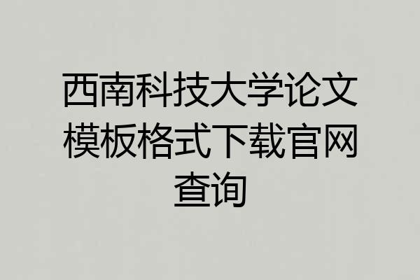 西南科技大学论文模板格式下载官网查询