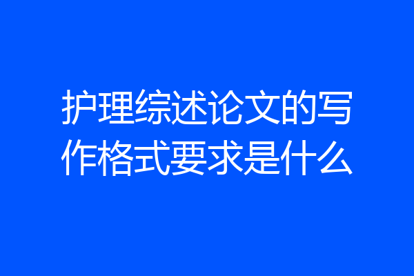 护理综述论文的写作格式要求是什么