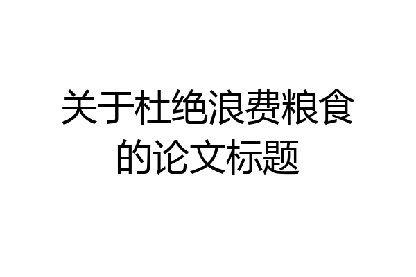 关于杜绝浪费粮食的论文标题