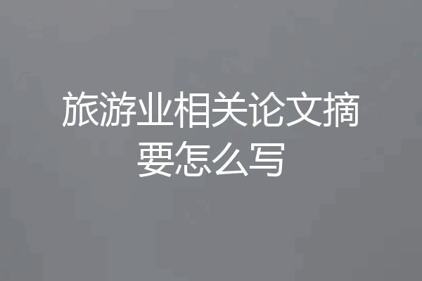 旅游业相关论文摘要怎么写
