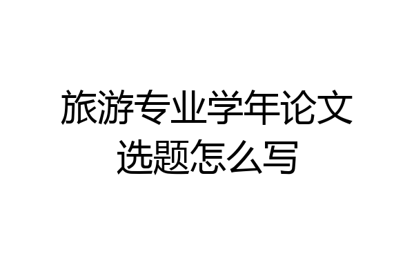 旅游专业学年论文选题怎么写