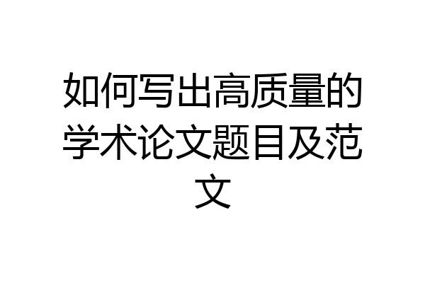 如何写出高质量的学术论文题目及范文