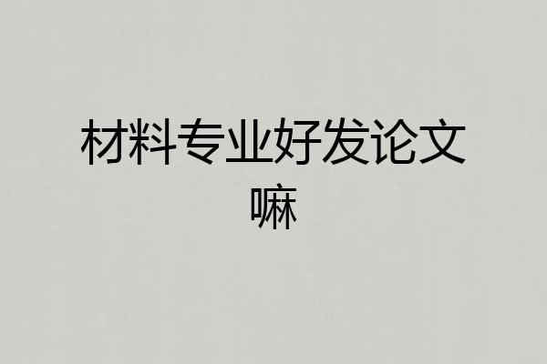 材料专业好发论文嘛