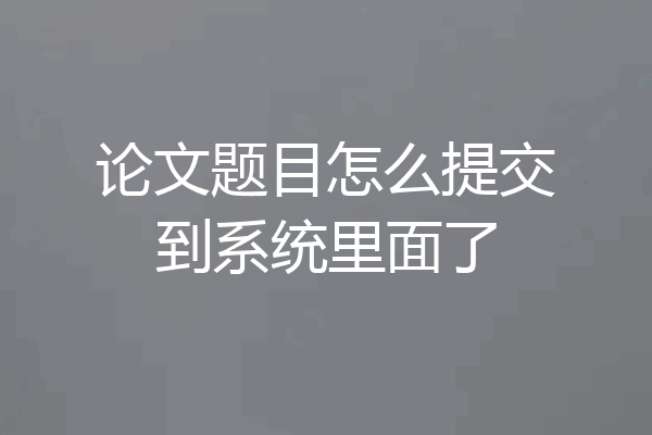论文题目怎么提交到系统里面了