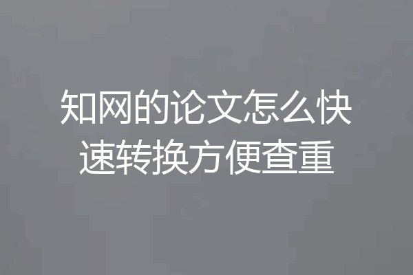 知网的论文怎么快速转换方便查重