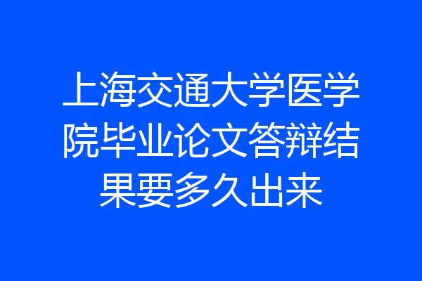 上海交通大学医学院毕业论文答辩结果要多久出来