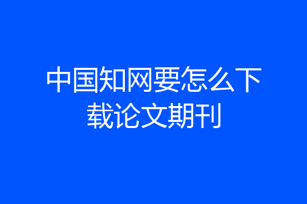 中国知网要怎么下载论文期刊