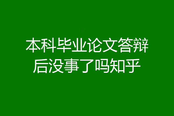 本科毕业论文答辩后没事了吗知乎