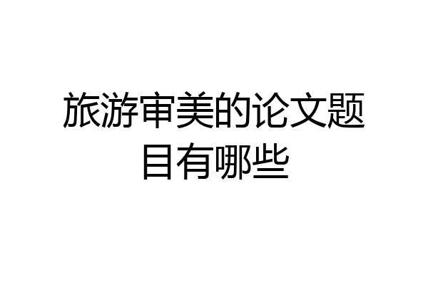 旅游审美的论文题目有哪些