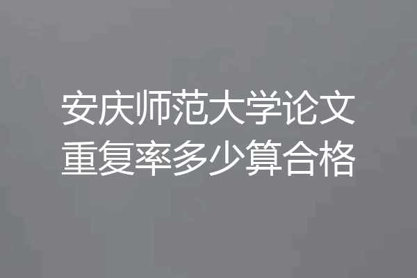 安庆师范大学论文重复率多少算合格