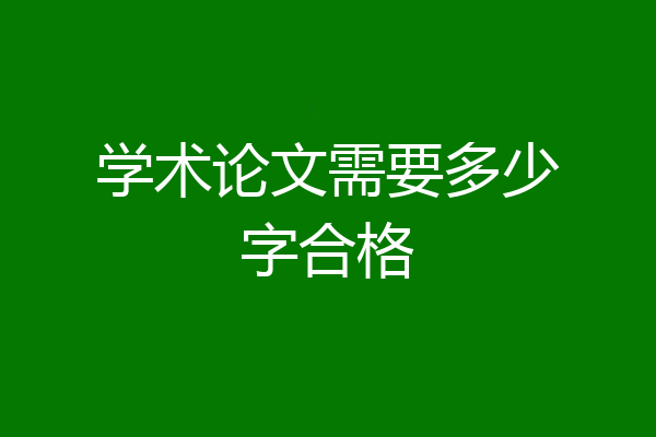 学术论文需要多少字合格