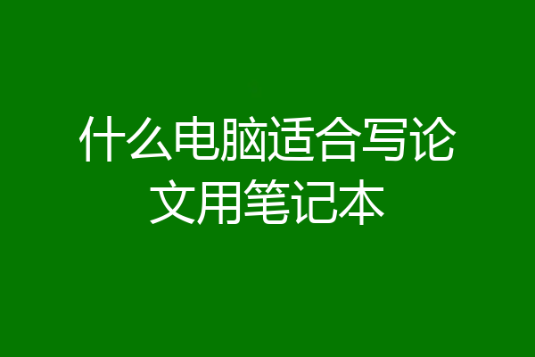 什么电脑适合写论文用笔记本