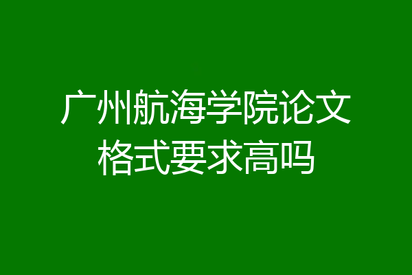 广州航海学院论文格式要求高吗