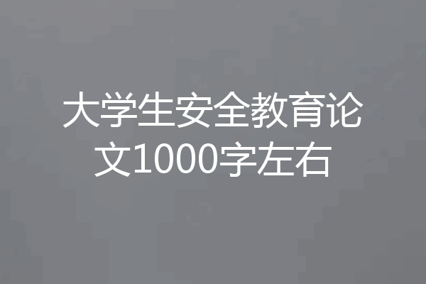 大学生安全教育论文1000字左右