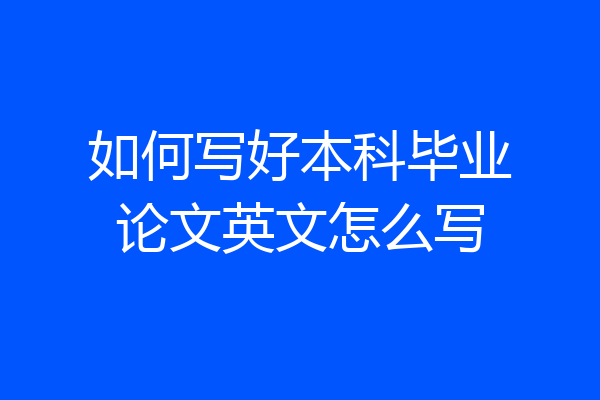 如何写好本科毕业论文英文怎么写