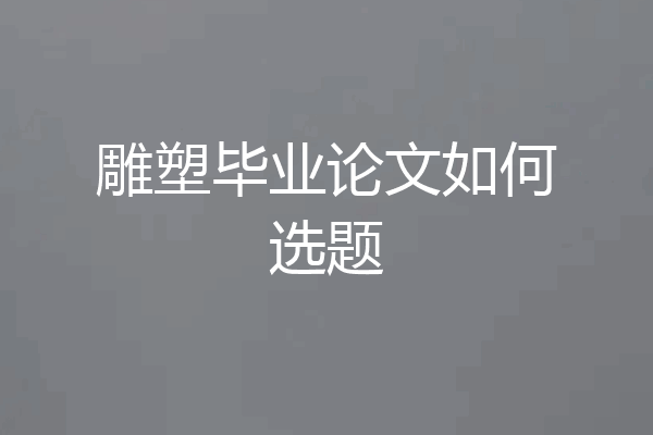 雕塑毕业论文如何选题
