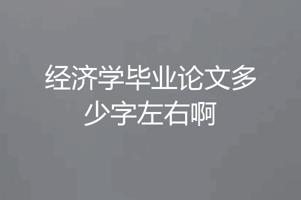 经济学毕业论文多少字左右啊